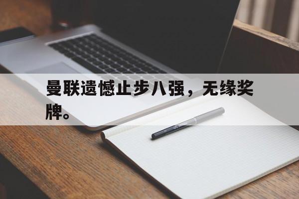 金年会下载-曼联遗憾止步八强，无缘奖牌。