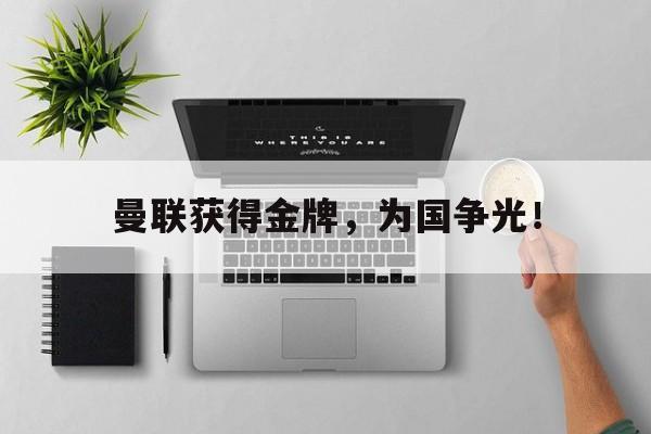金年会下载-曼联获得金牌，为国争光！