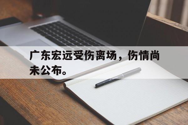 金年会app 下载安装安卓版-广东宏远受伤离场，伤情尚未公布。