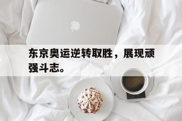 金年会下载-东京奥运逆转取胜，展现顽强斗志。