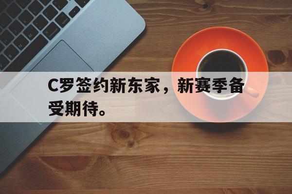 jinnianhui通用版-C罗签约新东家，新赛季备受期待。