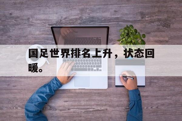 金年会下载-国足世界排名上升，状态回暖。