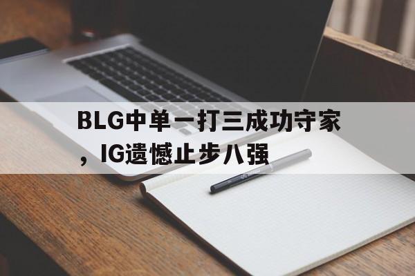 BLG中单一打三成功守家，IG遗憾止步八强