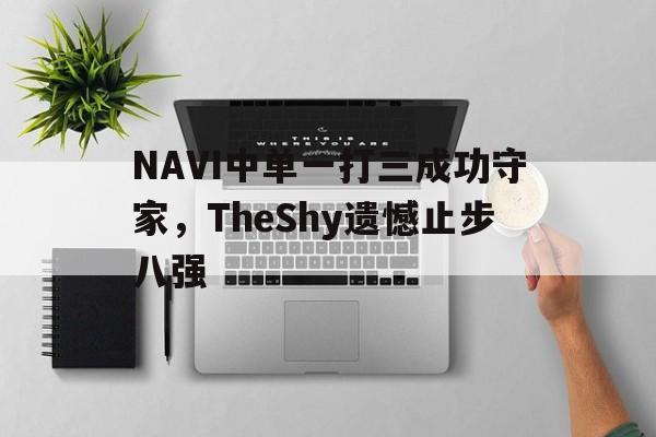 NAVI中单一打三成功守家，TheShy遗憾止步八强
