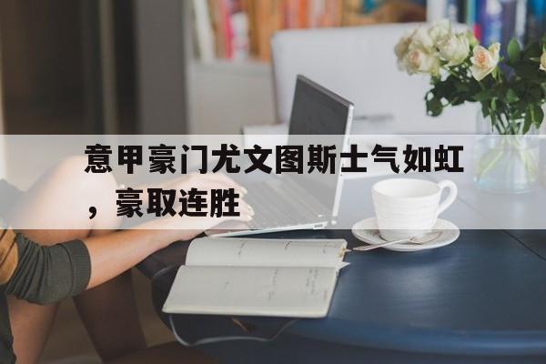 意甲豪门尤文图斯士气如虹，豪取连胜