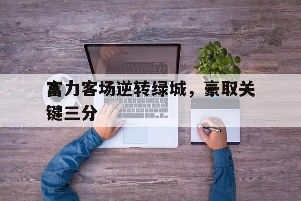 富力客场逆转绿城，豪取关键三分