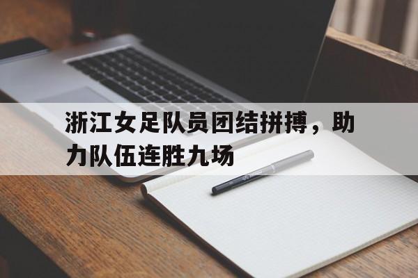 浙江女足队员团结拼搏，助力队伍连胜九场