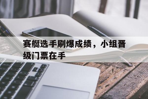 赛艇选手刷爆成绩，小组晋级门票在手